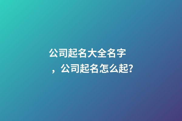 公司起名大全名字，公司起名怎么起？